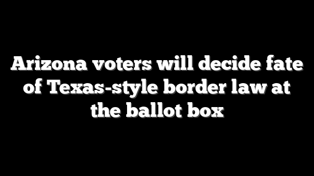 Arizona voters will decide fate of Texas-style border law at the ballot box