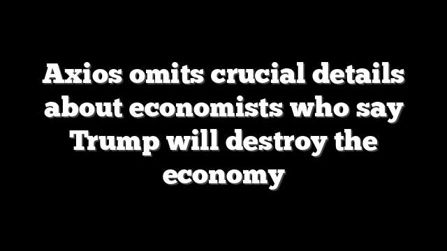 Axios omits crucial details about economists who say Trump will destroy the economy