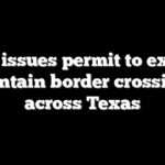 Biden issues permit to expand, maintain border crossings across Texas