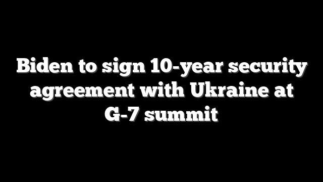 Biden to sign 10-year security agreement with Ukraine at G-7 summit