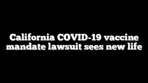 California COVID-19 vaccine mandate lawsuit sees new life