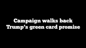 Campaign walks back Trump’s green card promise