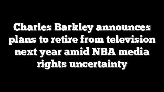 Charles Barkley announces plans to retire from television next year amid NBA media rights uncertainty