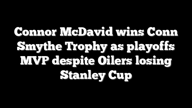 Connor McDavid wins Conn Smythe Trophy as playoffs MVP despite Oilers losing Stanley Cup