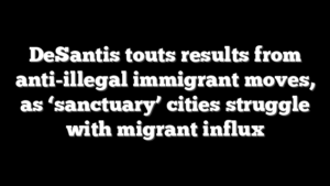 DeSantis touts results from anti-illegal immigrant moves, as ‘sanctuary’ cities struggle with migrant influx