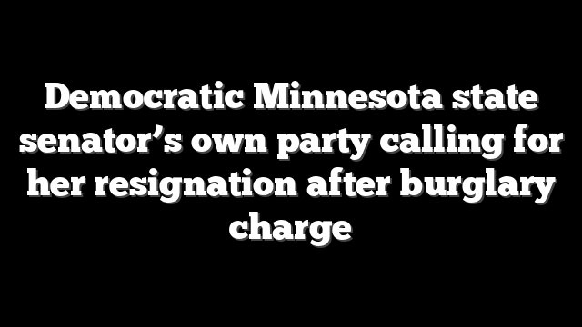 Democratic Minnesota state senator’s own party calling for her resignation after burglary charge
