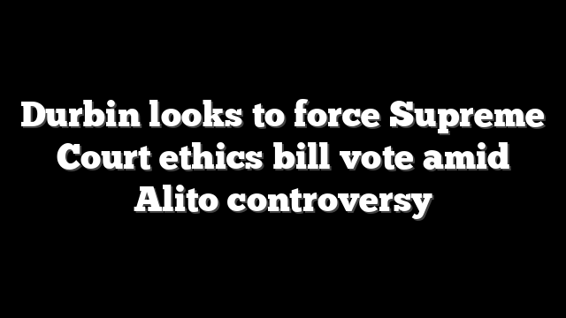 Durbin looks to force Supreme Court ethics bill vote amid Alito controversy