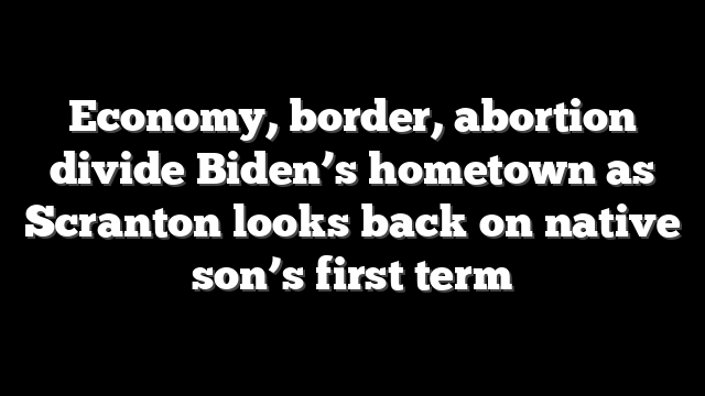 Economy, border, abortion divide Biden’s hometown as Scranton looks back on native son’s first term