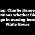 Ex-Rep. Charlie Rangel, 94, questions whether Biden belongs in nursing home, not White House