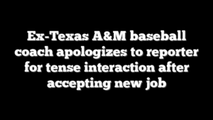 Ex-Texas A&M baseball coach apologizes to reporter for tense interaction after accepting new job