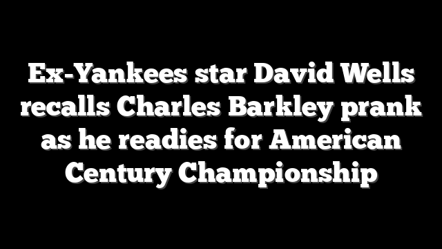Ex-Yankees star David Wells recalls Charles Barkley prank as he readies for American Century Championship