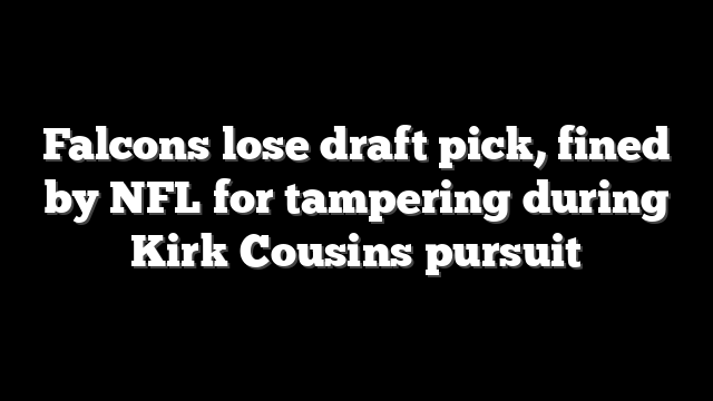 Falcons lose draft pick, fined by NFL for tampering during Kirk Cousins pursuit