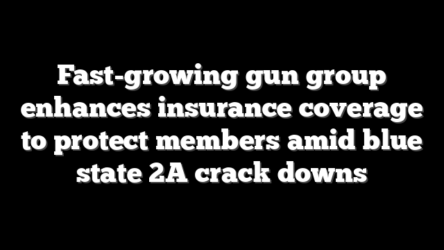 Fast-growing gun group enhances insurance coverage to protect members amid blue state 2A crack downs