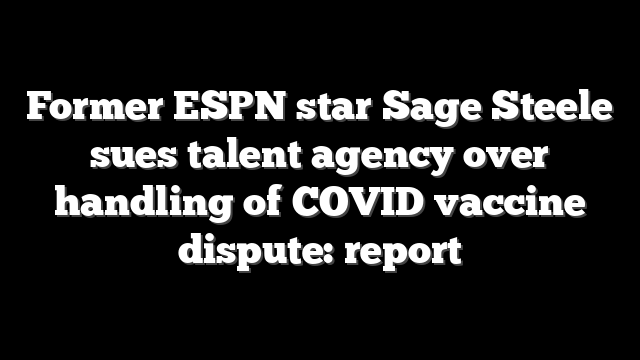 Former ESPN star Sage Steele sues talent agency over handling of COVID vaccine dispute: report