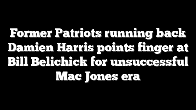 Former Patriots running back Damien Harris points finger at Bill Belichick for unsuccessful Mac Jones era