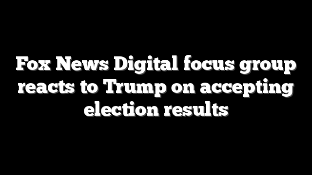 Fox News Digital focus group reacts to Trump on accepting election results
