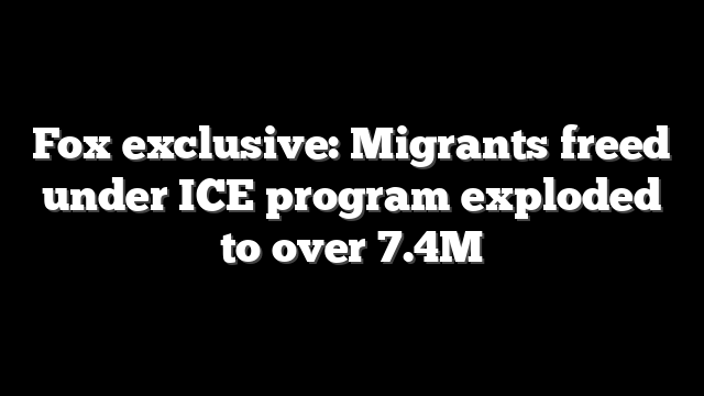 Fox exclusive: Migrants freed under ICE program exploded to over 7.4M