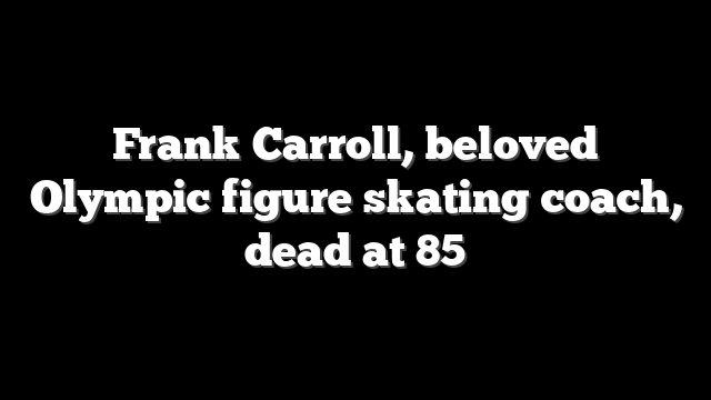 Frank Carroll, beloved Olympic figure skating coach, dead at 85