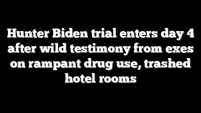 Hunter Biden trial enters day 4 after wild testimony from exes on rampant drug use, trashed hotel rooms