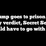 If Trump goes to prison after guilty verdict, Secret Service would have to go with him