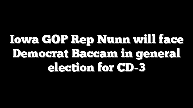 Iowa GOP Rep Nunn will face Democrat Baccam in general election for CD-3