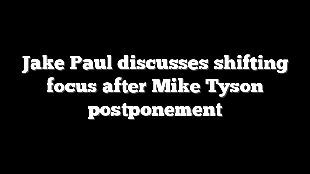 Jake Paul discusses shifting focus after Mike Tyson postponement