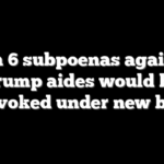 Jan 6 subpoenas against Trump aides would be revoked under new bill