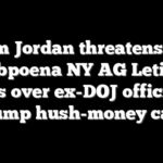 Jim Jordan threatens to subpoena NY AG Letitia James over ex-DOJ official on Trump hush-money case