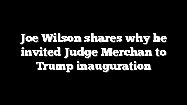 Joe Wilson shares why he invited Judge Merchan to Trump inauguration