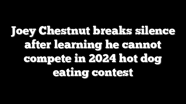 Joey Chestnut breaks silence after learning he cannot compete in 2024 hot dog eating contest