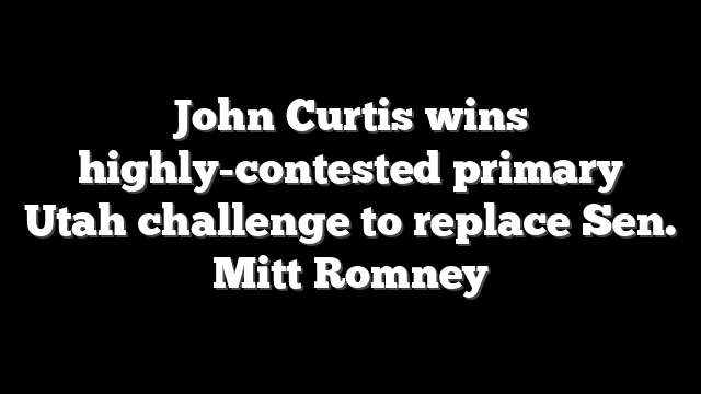 John Curtis wins highly-contested primary Utah challenge to replace Sen. Mitt Romney