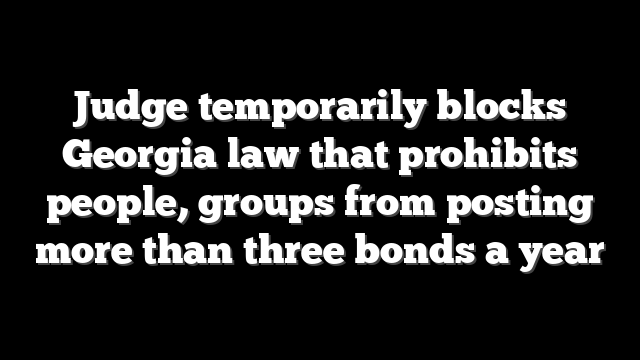 Judge temporarily blocks Georgia law that prohibits people, groups from posting more than three bonds a year
