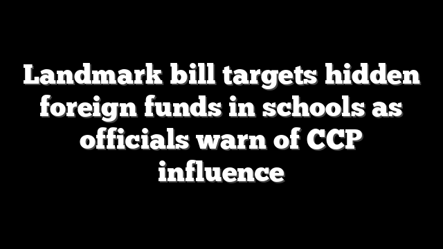 Landmark bill targets hidden foreign funds in schools as officials warn of CCP influence