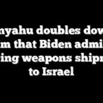 Netanyahu doubles down on claim that Biden admin is reducing weapons shipments to Israel