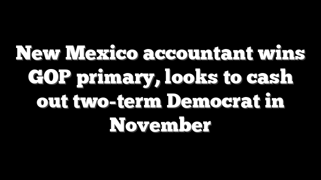 New Mexico accountant wins GOP primary, looks to cash out two-term Democrat in November