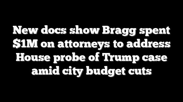 New docs show Bragg spent $1M on attorneys to address House probe of Trump case amid city budget cuts