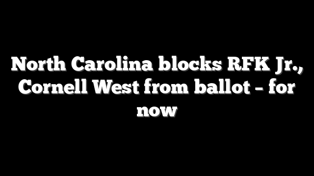 North Carolina blocks RFK Jr., Cornell West from ballot – for now
