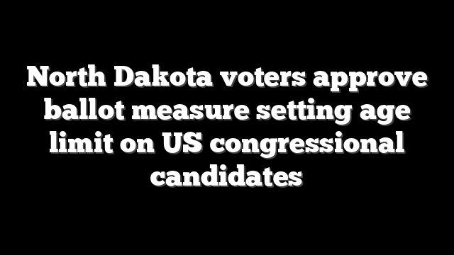 North Dakota voters approve ballot measure setting age limit on US congressional candidates