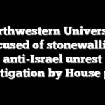 Northwestern University accused of stonewalling anti-Israel unrest investigation by House panel
