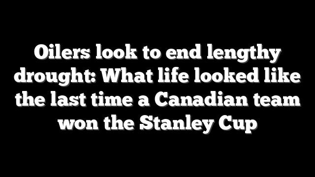 Oilers look to end lengthy drought: What life looked like the last time a Canadian team won the Stanley Cup