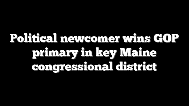 Political newcomer wins GOP primary in key Maine congressional district
