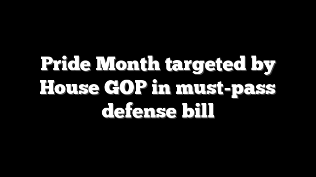 Pride Month targeted by House GOP in must-pass defense bill