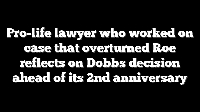 Pro-life lawyer who worked on case that overturned Roe reflects on Dobbs decision ahead of its 2nd anniversary