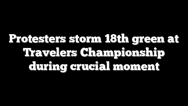 Protesters storm 18th green at Travelers Championship during crucial moment