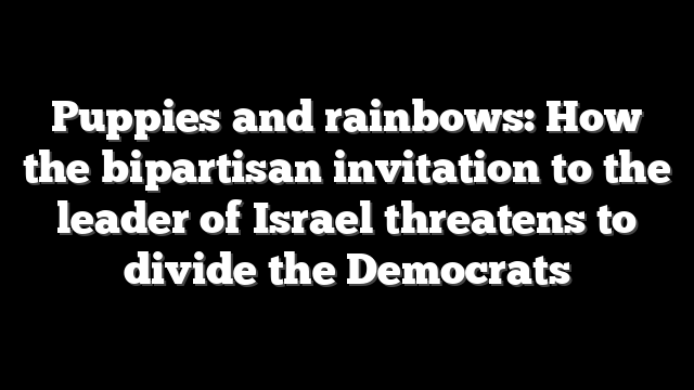 Puppies and rainbows: How the bipartisan invitation to the leader of Israel threatens to divide the Democrats