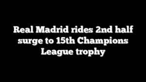 Real Madrid rides 2nd half surge to 15th Champions League trophy