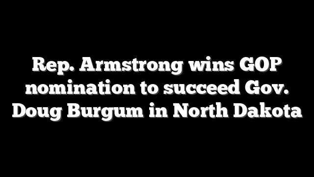 Rep. Armstrong wins GOP nomination to succeed Gov. Doug Burgum in North Dakota