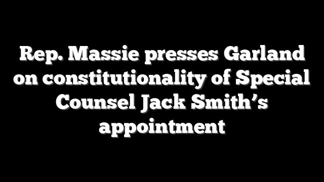 Rep. Massie presses Garland on constitutionality of Special Counsel Jack Smith’s appointment