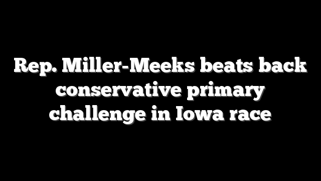 Rep. Miller-Meeks beats back conservative primary challenge in Iowa race