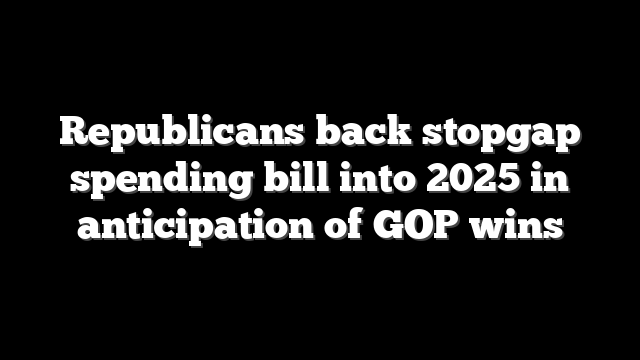 Republicans back stopgap spending bill into 2025 in anticipation of GOP wins